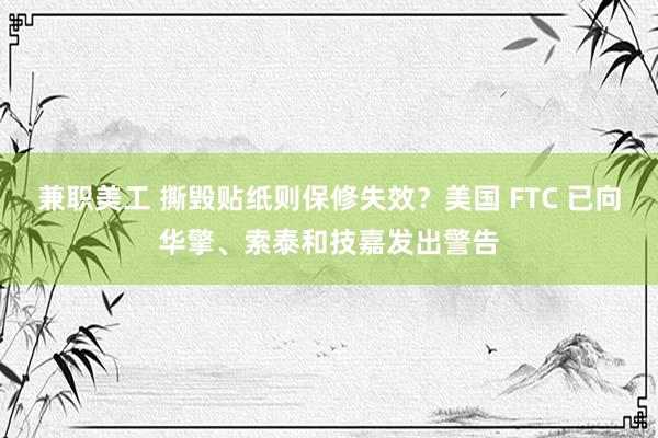 兼职美工 撕毁贴纸则保修失效？美国 FTC 已向华擎、索泰和技嘉发出警告